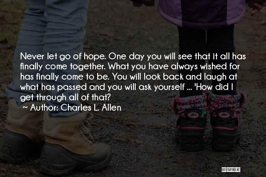 Charles L. Allen Quotes: Never Let Go Of Hope. One Day You Will See That It All Has Finally Come Together. What You Have