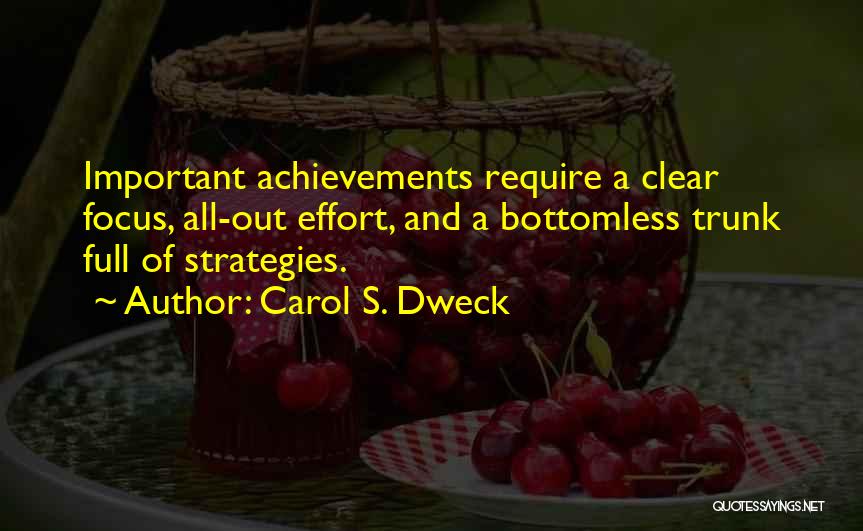 Carol S. Dweck Quotes: Important Achievements Require A Clear Focus, All-out Effort, And A Bottomless Trunk Full Of Strategies.