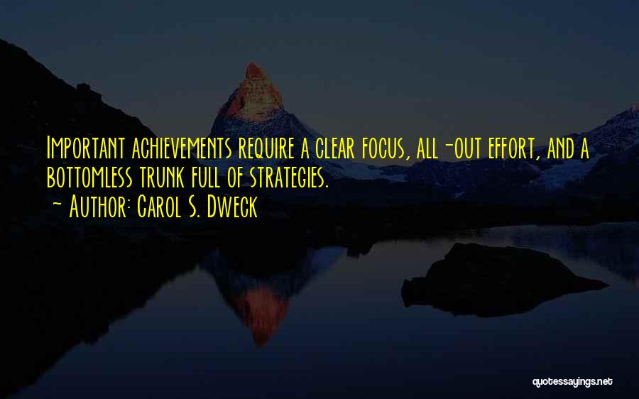 Carol S. Dweck Quotes: Important Achievements Require A Clear Focus, All-out Effort, And A Bottomless Trunk Full Of Strategies.