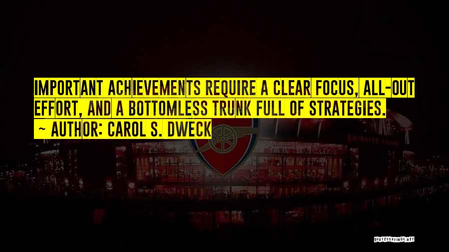 Carol S. Dweck Quotes: Important Achievements Require A Clear Focus, All-out Effort, And A Bottomless Trunk Full Of Strategies.