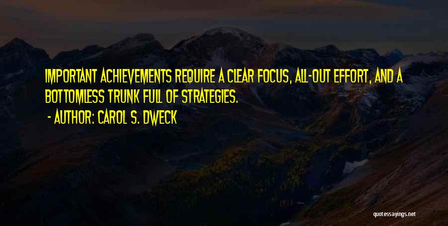 Carol S. Dweck Quotes: Important Achievements Require A Clear Focus, All-out Effort, And A Bottomless Trunk Full Of Strategies.