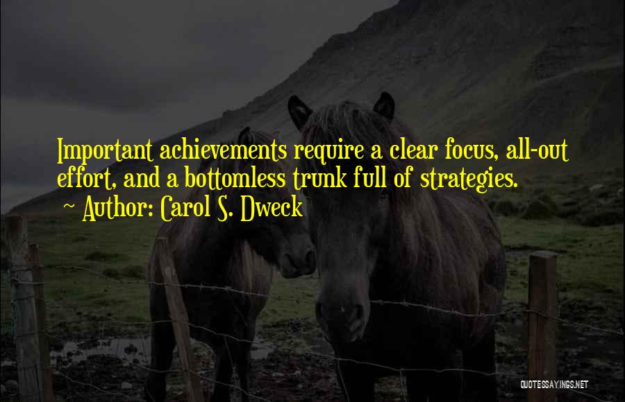 Carol S. Dweck Quotes: Important Achievements Require A Clear Focus, All-out Effort, And A Bottomless Trunk Full Of Strategies.