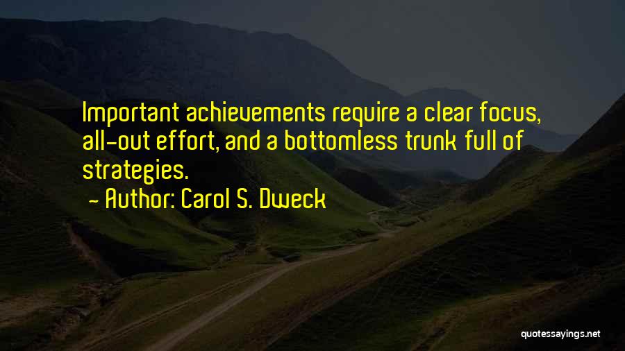 Carol S. Dweck Quotes: Important Achievements Require A Clear Focus, All-out Effort, And A Bottomless Trunk Full Of Strategies.