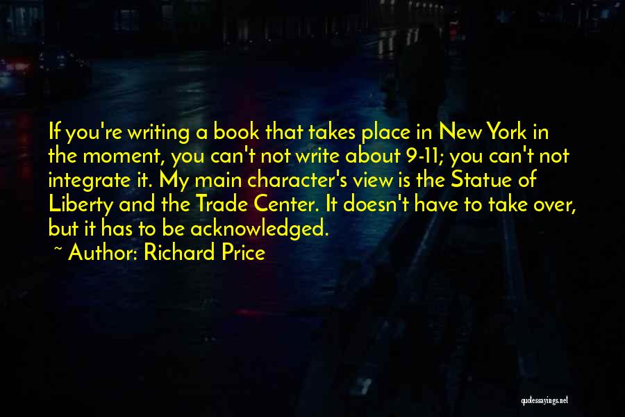 Richard Price Quotes: If You're Writing A Book That Takes Place In New York In The Moment, You Can't Not Write About 9-11;