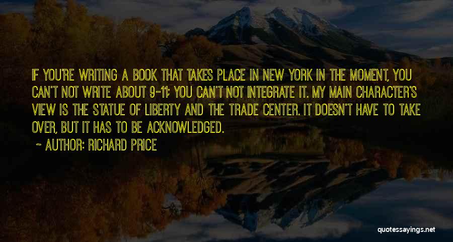 Richard Price Quotes: If You're Writing A Book That Takes Place In New York In The Moment, You Can't Not Write About 9-11;