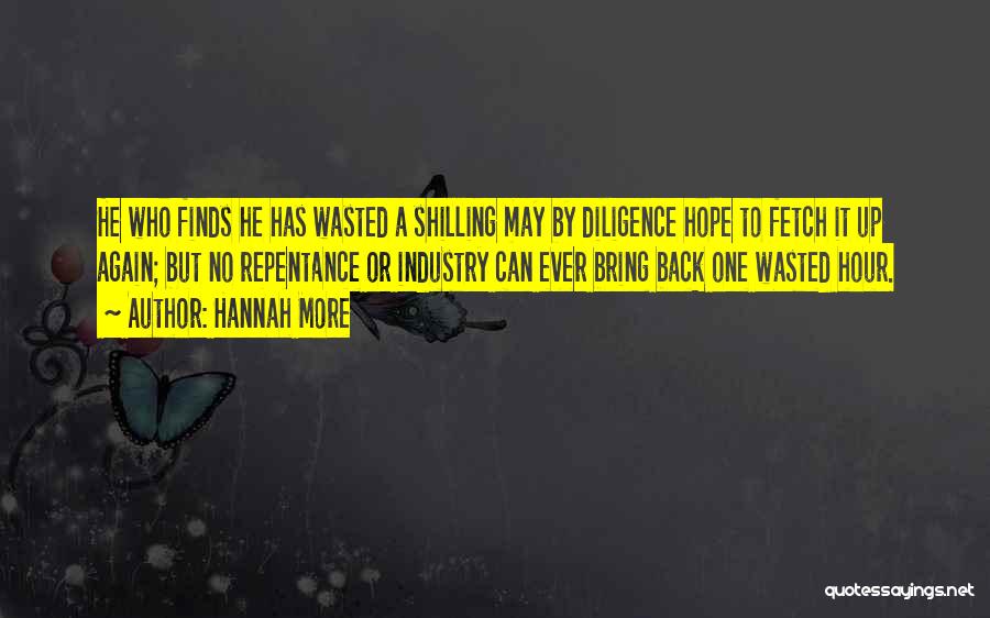 Hannah More Quotes: He Who Finds He Has Wasted A Shilling May By Diligence Hope To Fetch It Up Again; But No Repentance