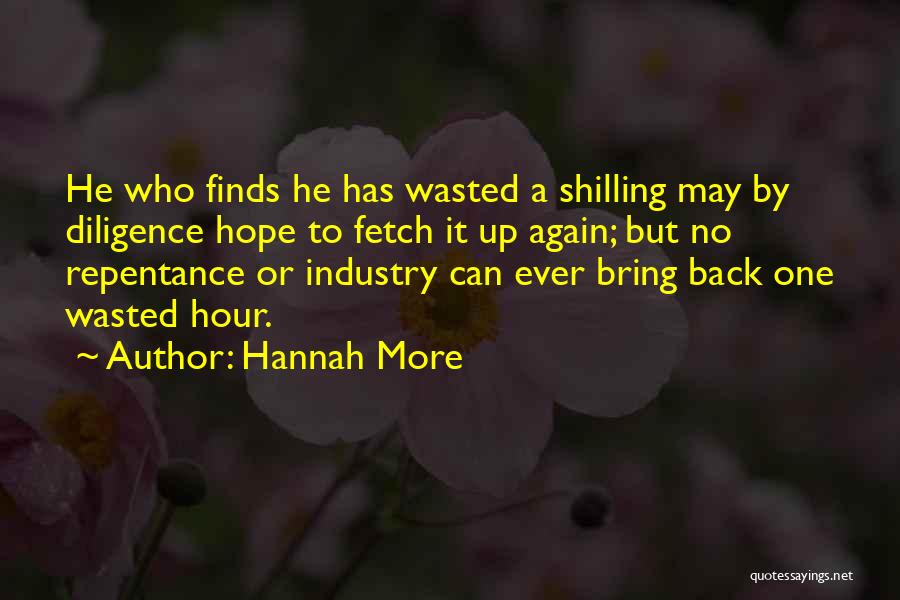 Hannah More Quotes: He Who Finds He Has Wasted A Shilling May By Diligence Hope To Fetch It Up Again; But No Repentance