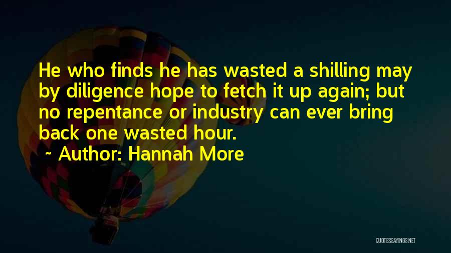 Hannah More Quotes: He Who Finds He Has Wasted A Shilling May By Diligence Hope To Fetch It Up Again; But No Repentance