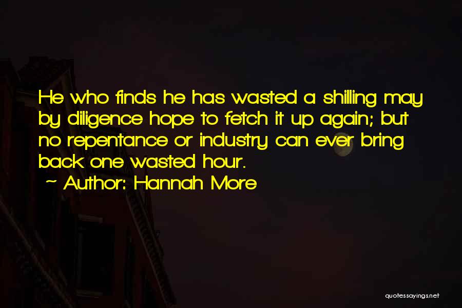 Hannah More Quotes: He Who Finds He Has Wasted A Shilling May By Diligence Hope To Fetch It Up Again; But No Repentance