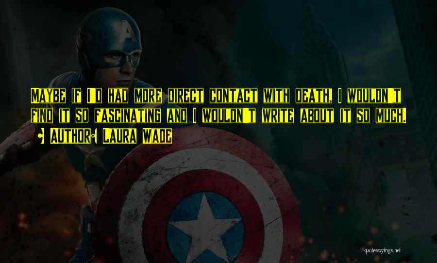 Laura Wade Quotes: Maybe If I'd Had More Direct Contact With Death, I Wouldn't Find It So Fascinating And I Wouldn't Write About
