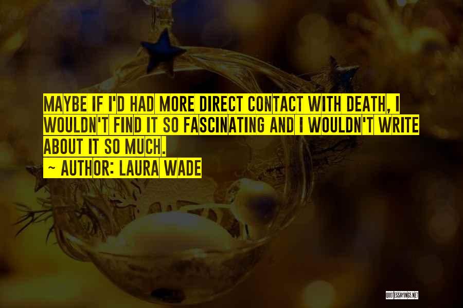 Laura Wade Quotes: Maybe If I'd Had More Direct Contact With Death, I Wouldn't Find It So Fascinating And I Wouldn't Write About