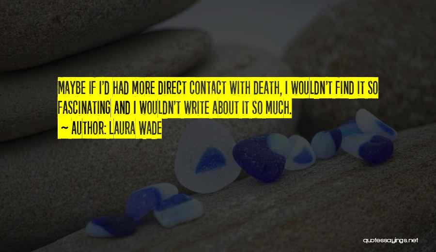 Laura Wade Quotes: Maybe If I'd Had More Direct Contact With Death, I Wouldn't Find It So Fascinating And I Wouldn't Write About