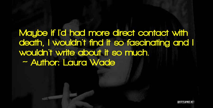 Laura Wade Quotes: Maybe If I'd Had More Direct Contact With Death, I Wouldn't Find It So Fascinating And I Wouldn't Write About