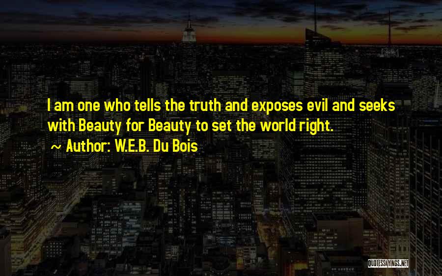 W.E.B. Du Bois Quotes: I Am One Who Tells The Truth And Exposes Evil And Seeks With Beauty For Beauty To Set The World