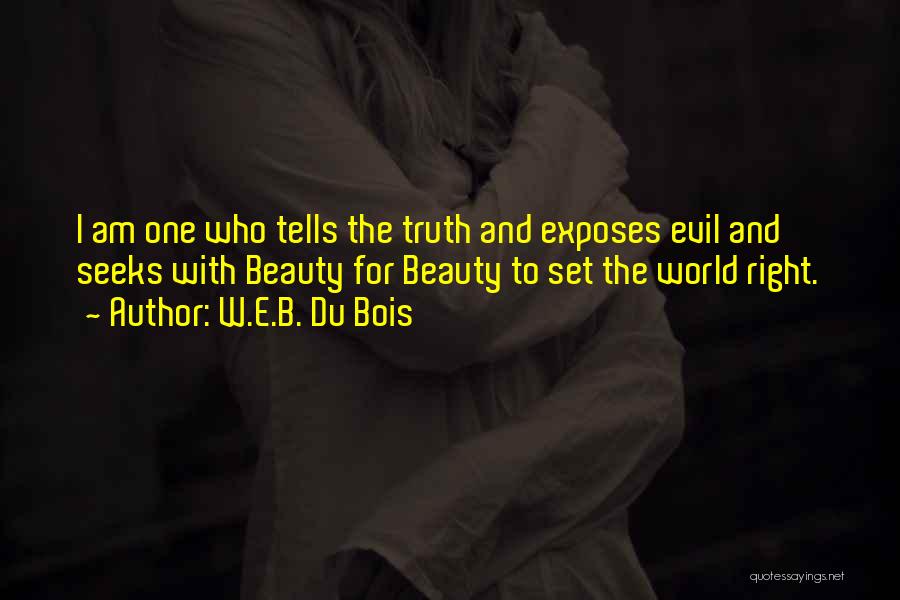 W.E.B. Du Bois Quotes: I Am One Who Tells The Truth And Exposes Evil And Seeks With Beauty For Beauty To Set The World