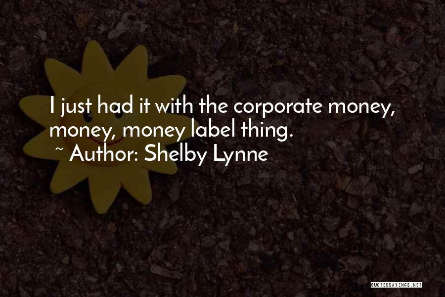Shelby Lynne Quotes: I Just Had It With The Corporate Money, Money, Money Label Thing.