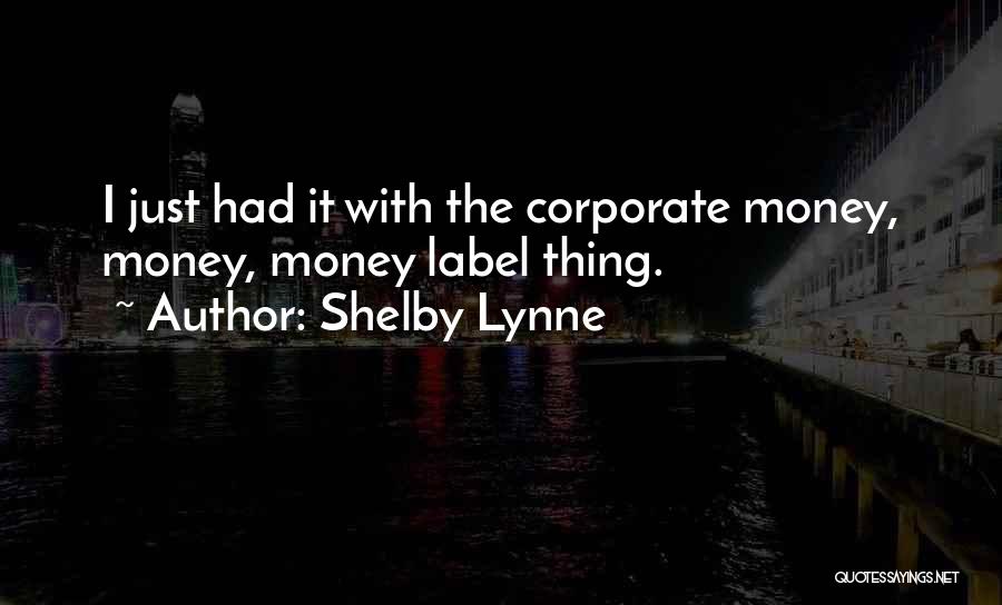 Shelby Lynne Quotes: I Just Had It With The Corporate Money, Money, Money Label Thing.
