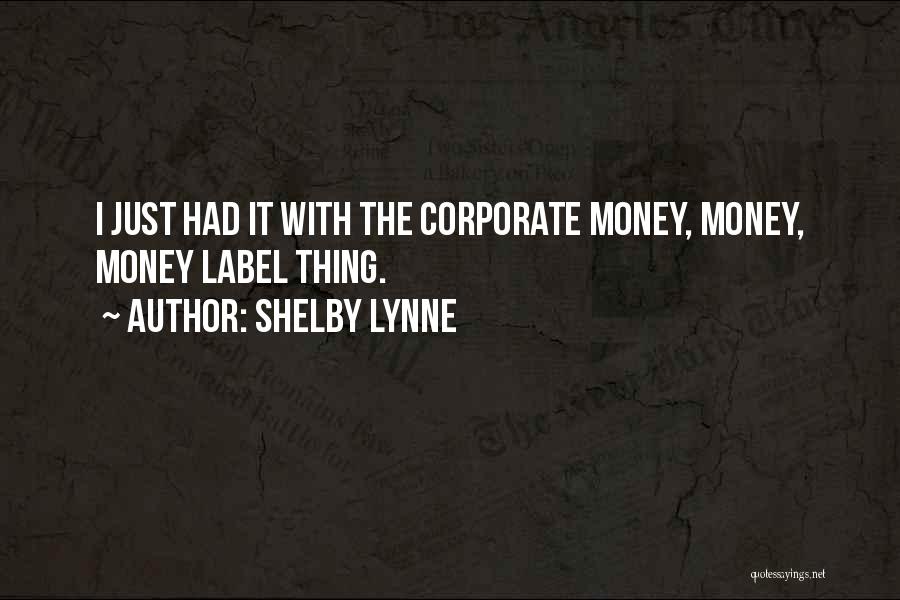 Shelby Lynne Quotes: I Just Had It With The Corporate Money, Money, Money Label Thing.