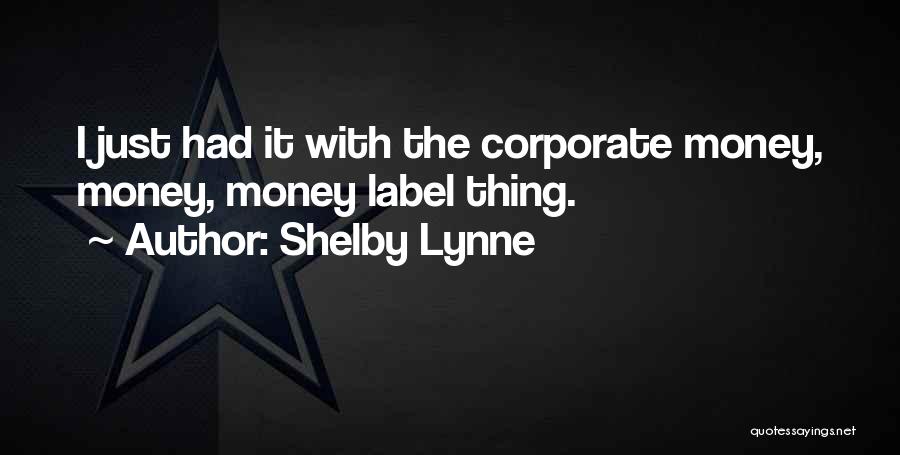Shelby Lynne Quotes: I Just Had It With The Corporate Money, Money, Money Label Thing.
