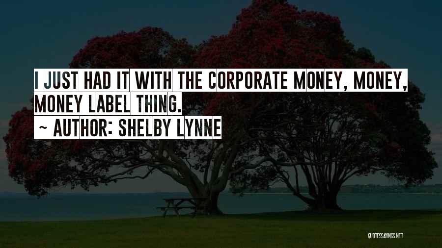 Shelby Lynne Quotes: I Just Had It With The Corporate Money, Money, Money Label Thing.