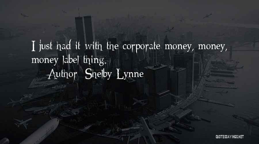 Shelby Lynne Quotes: I Just Had It With The Corporate Money, Money, Money Label Thing.