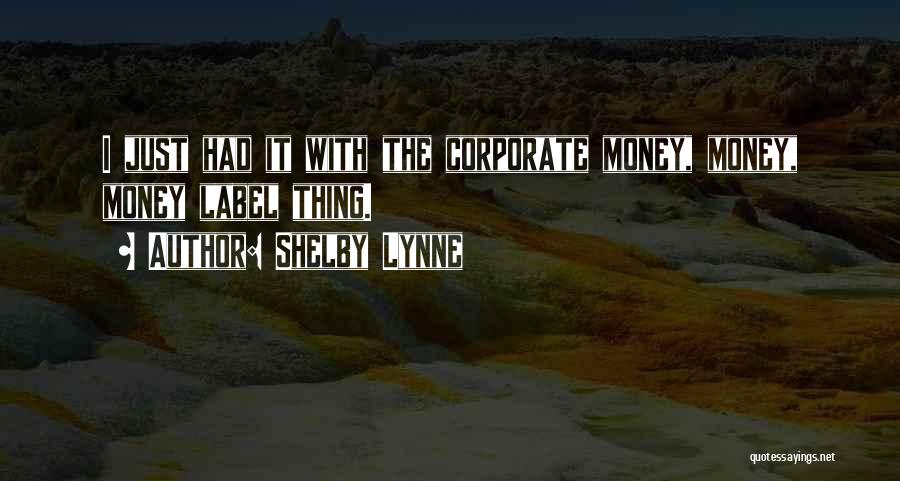 Shelby Lynne Quotes: I Just Had It With The Corporate Money, Money, Money Label Thing.