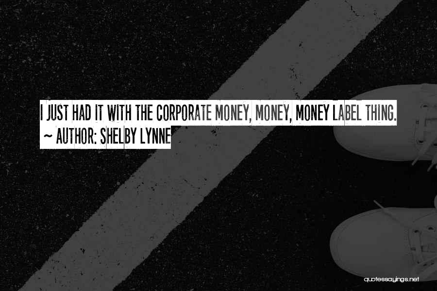 Shelby Lynne Quotes: I Just Had It With The Corporate Money, Money, Money Label Thing.
