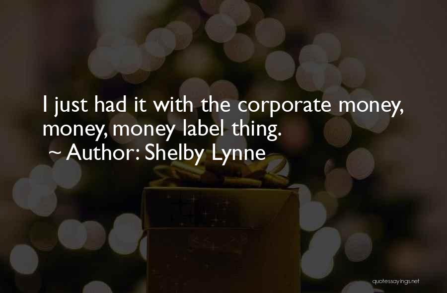 Shelby Lynne Quotes: I Just Had It With The Corporate Money, Money, Money Label Thing.
