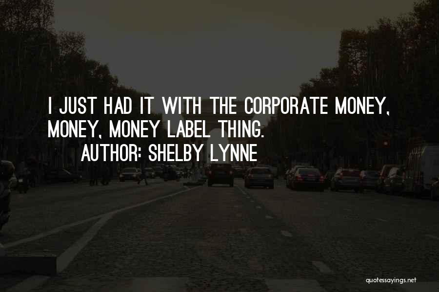 Shelby Lynne Quotes: I Just Had It With The Corporate Money, Money, Money Label Thing.