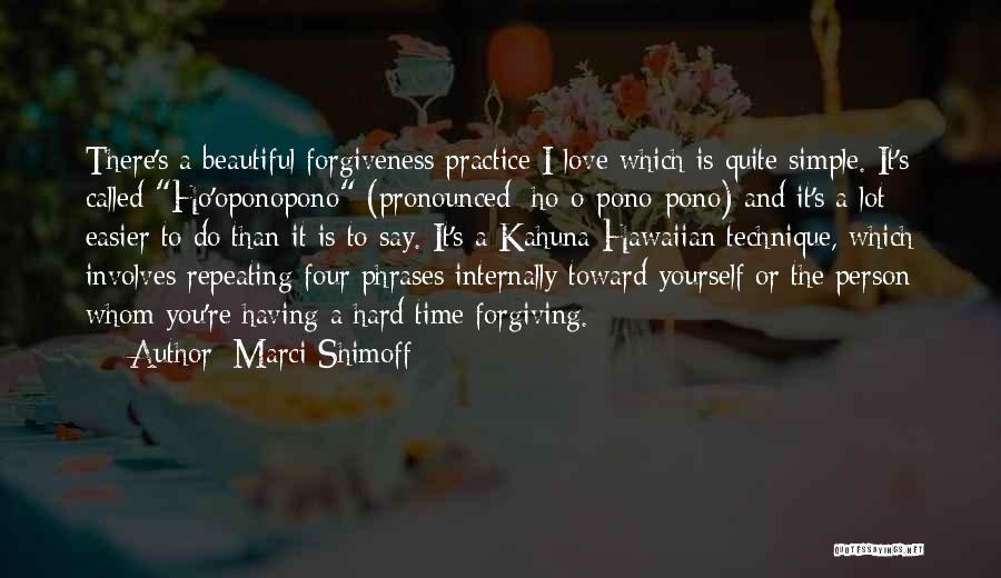 Marci Shimoff Quotes: There's A Beautiful Forgiveness Practice I Love Which Is Quite Simple. It's Called Ho'oponopono (pronounced: Ho-o-pono-pono) And It's A Lot