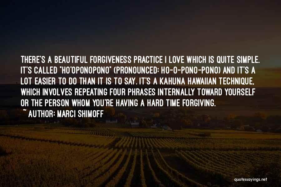 Marci Shimoff Quotes: There's A Beautiful Forgiveness Practice I Love Which Is Quite Simple. It's Called Ho'oponopono (pronounced: Ho-o-pono-pono) And It's A Lot