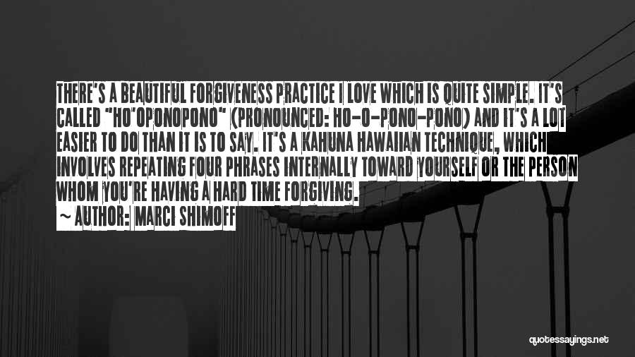 Marci Shimoff Quotes: There's A Beautiful Forgiveness Practice I Love Which Is Quite Simple. It's Called Ho'oponopono (pronounced: Ho-o-pono-pono) And It's A Lot