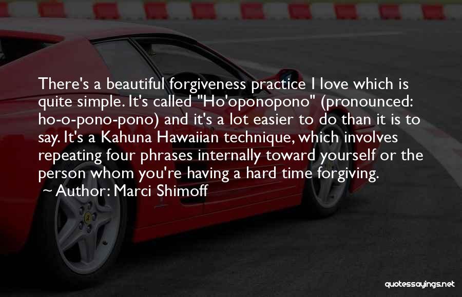 Marci Shimoff Quotes: There's A Beautiful Forgiveness Practice I Love Which Is Quite Simple. It's Called Ho'oponopono (pronounced: Ho-o-pono-pono) And It's A Lot