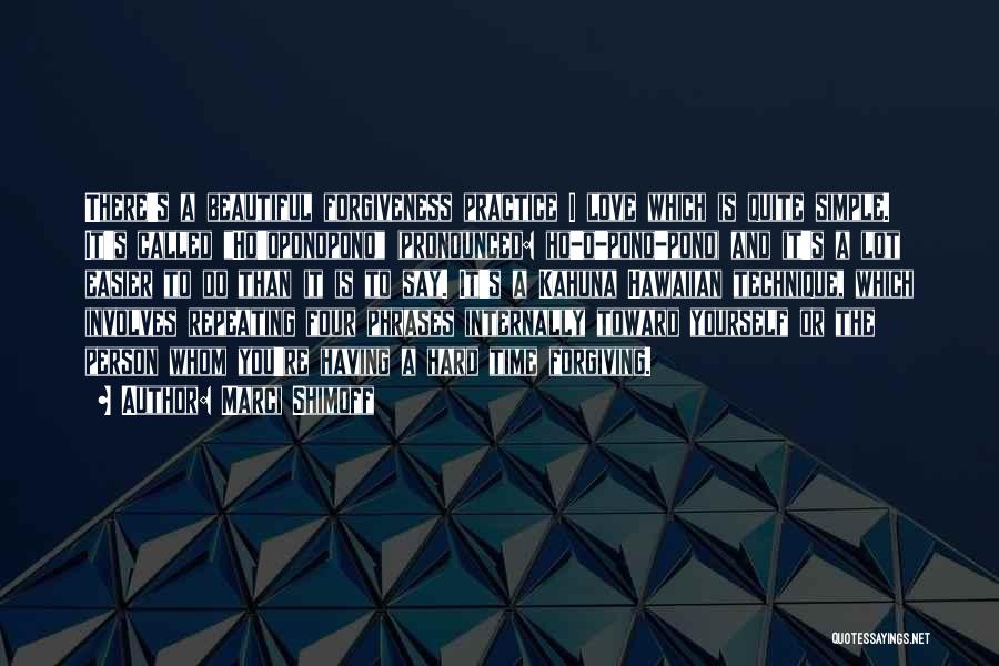 Marci Shimoff Quotes: There's A Beautiful Forgiveness Practice I Love Which Is Quite Simple. It's Called Ho'oponopono (pronounced: Ho-o-pono-pono) And It's A Lot