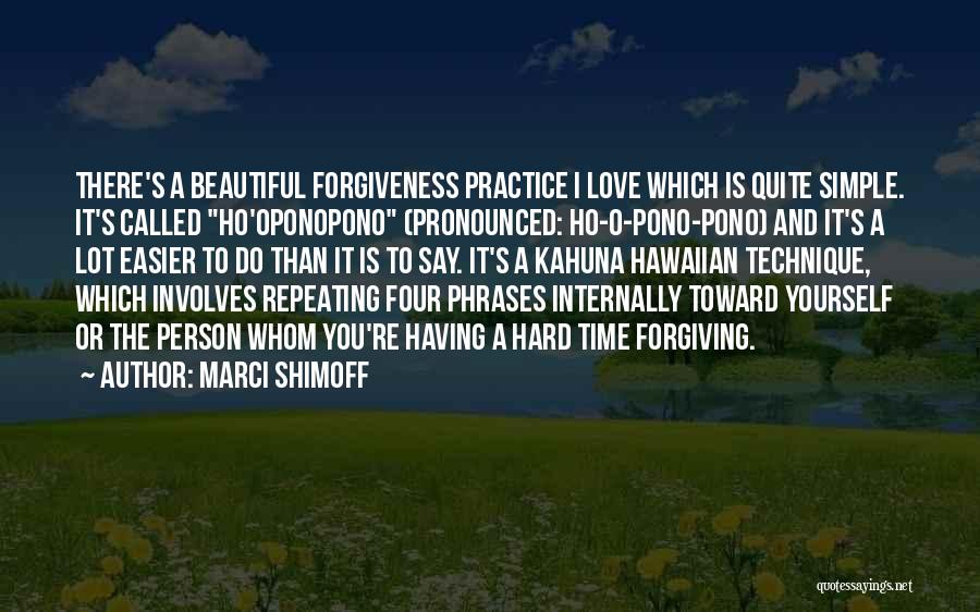 Marci Shimoff Quotes: There's A Beautiful Forgiveness Practice I Love Which Is Quite Simple. It's Called Ho'oponopono (pronounced: Ho-o-pono-pono) And It's A Lot