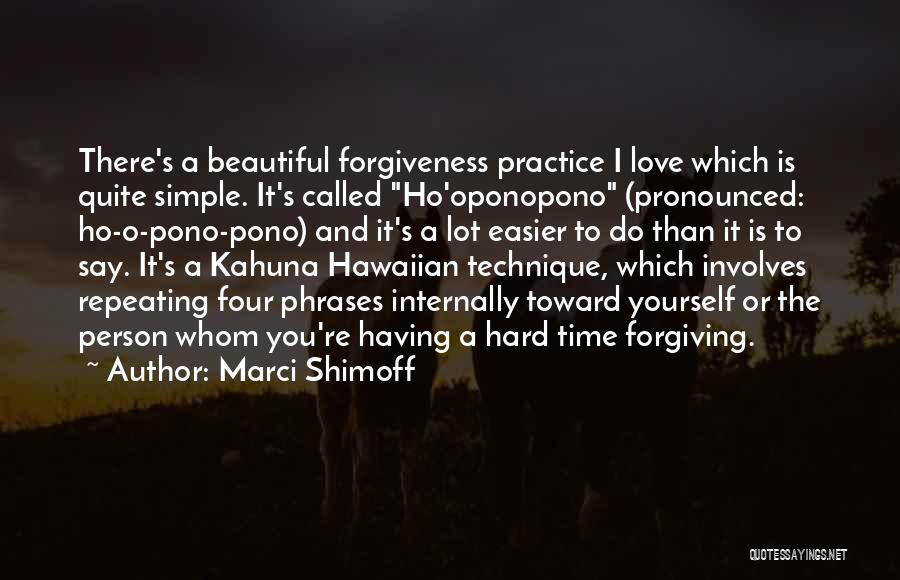 Marci Shimoff Quotes: There's A Beautiful Forgiveness Practice I Love Which Is Quite Simple. It's Called Ho'oponopono (pronounced: Ho-o-pono-pono) And It's A Lot