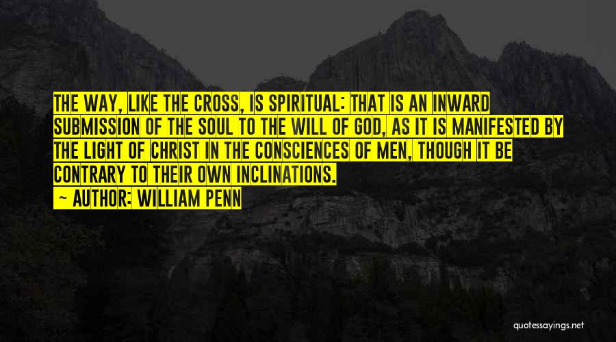 William Penn Quotes: The Way, Like The Cross, Is Spiritual: That Is An Inward Submission Of The Soul To The Will Of God,
