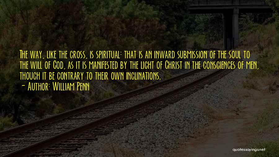 William Penn Quotes: The Way, Like The Cross, Is Spiritual: That Is An Inward Submission Of The Soul To The Will Of God,