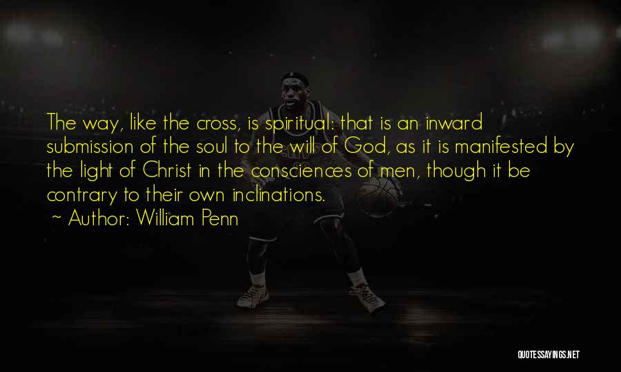 William Penn Quotes: The Way, Like The Cross, Is Spiritual: That Is An Inward Submission Of The Soul To The Will Of God,