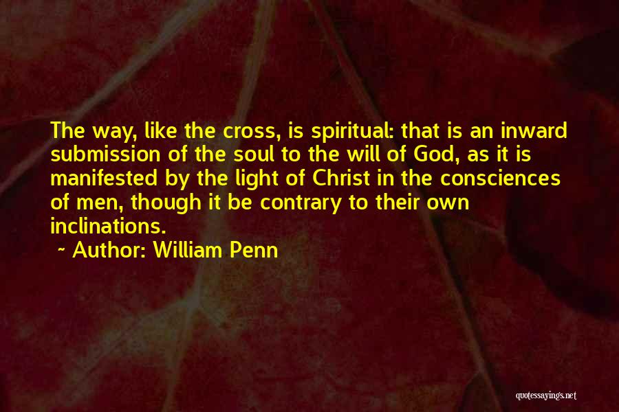 William Penn Quotes: The Way, Like The Cross, Is Spiritual: That Is An Inward Submission Of The Soul To The Will Of God,