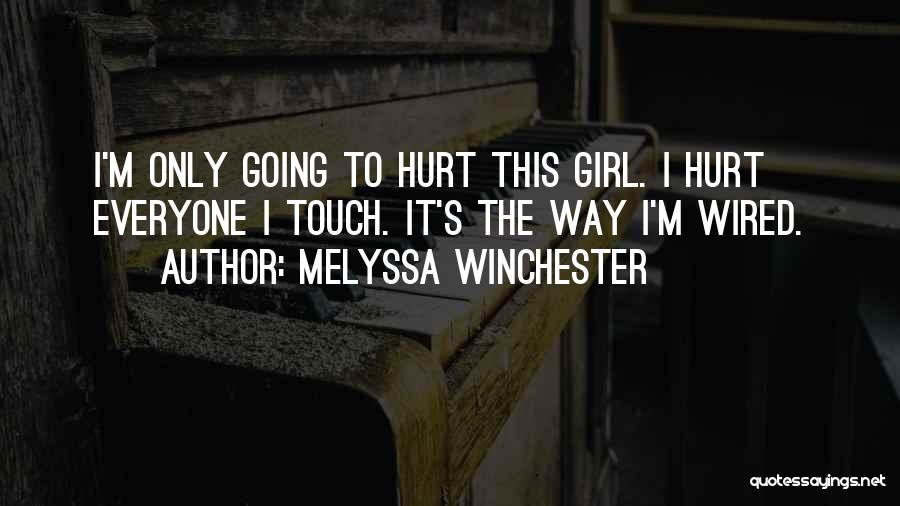 Melyssa Winchester Quotes: I'm Only Going To Hurt This Girl. I Hurt Everyone I Touch. It's The Way I'm Wired.