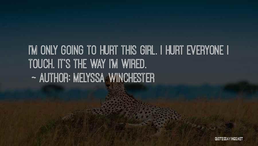 Melyssa Winchester Quotes: I'm Only Going To Hurt This Girl. I Hurt Everyone I Touch. It's The Way I'm Wired.