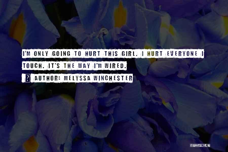 Melyssa Winchester Quotes: I'm Only Going To Hurt This Girl. I Hurt Everyone I Touch. It's The Way I'm Wired.