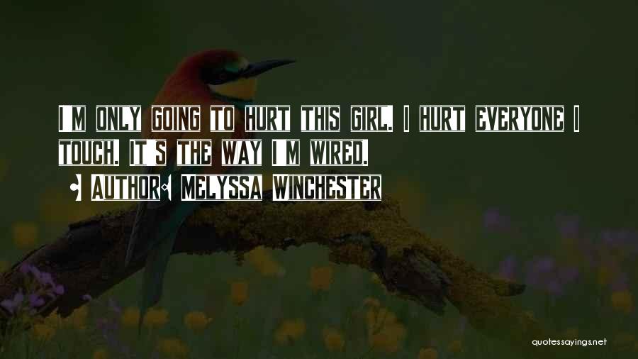 Melyssa Winchester Quotes: I'm Only Going To Hurt This Girl. I Hurt Everyone I Touch. It's The Way I'm Wired.