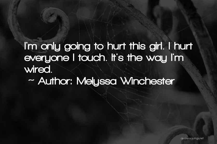 Melyssa Winchester Quotes: I'm Only Going To Hurt This Girl. I Hurt Everyone I Touch. It's The Way I'm Wired.