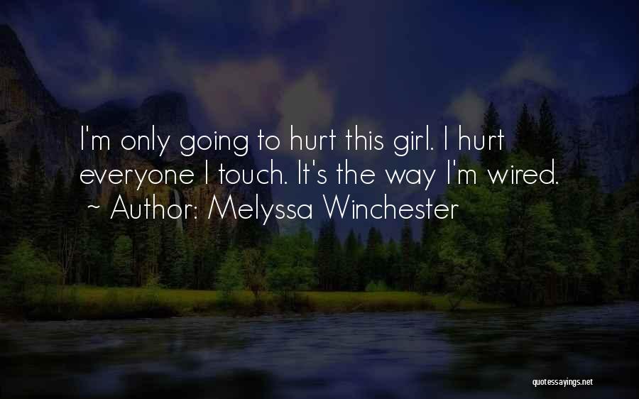 Melyssa Winchester Quotes: I'm Only Going To Hurt This Girl. I Hurt Everyone I Touch. It's The Way I'm Wired.