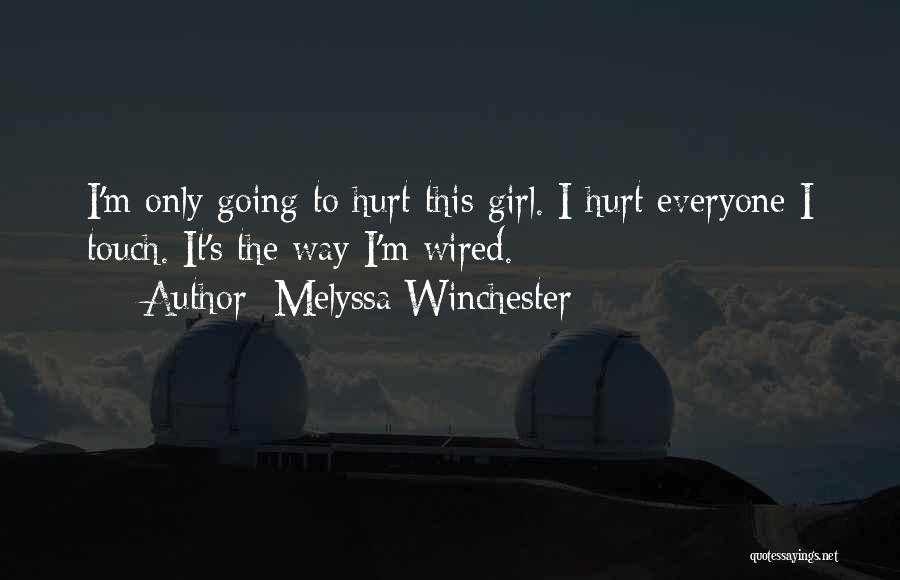 Melyssa Winchester Quotes: I'm Only Going To Hurt This Girl. I Hurt Everyone I Touch. It's The Way I'm Wired.
