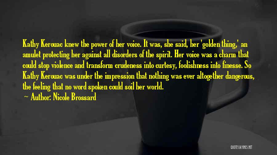 Nicole Brossard Quotes: Kathy Kerouac Knew The Power Of Her Voice. It Was, She Said, Her 'golden Thing,' An Amulet Protecting Her Against