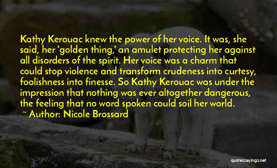 Nicole Brossard Quotes: Kathy Kerouac Knew The Power Of Her Voice. It Was, She Said, Her 'golden Thing,' An Amulet Protecting Her Against