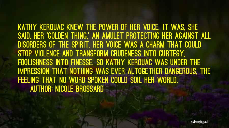 Nicole Brossard Quotes: Kathy Kerouac Knew The Power Of Her Voice. It Was, She Said, Her 'golden Thing,' An Amulet Protecting Her Against